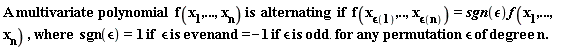 "A multivariate polynomial  f(x[1],...,x[n]) is  alternating  if  f(x[`&epsilon;`(1)],..,x[`&epsilon;`(n)])=sgn(`&epsilon;`)f(x[1],...,x[n]) ,where  sgn(`&epsilon;`)=1 if  `&epsilon;` is even and =-1 if `&epsilon;` is odd. for any permutation `&epsilon;` of degree  n."