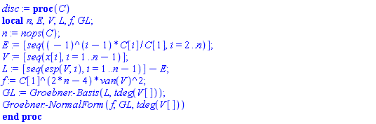 proc (C) local n, E, V, L, f, GL; n := nops(C); E := [seq((-1)^(i-1)*C[i]/C[1], i = 2 .. n)]; V := [seq(x[i], i = 1 .. n-1)]; L := [seq(esp(V, i), i = 1 .. n-1)]-E; f := C[1]^(2*n-4)*van(V)^2; GL := Groebner:-Basis(L, tdeg(V[])); Groebner:-NormalForm(f, GL, tdeg(V[])) end proc
