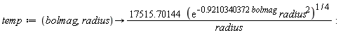 temp := proc (bolmag, radius) options operator, arrow; 17515.70144*((exp((-1)*.9210340372*bolmag)*radius^2)^(1/4))/radius end proc