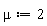 mu := 2