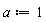 a := 1