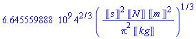 6645559888.*4^(2/3)*(Units:-Unit('s')^2*Units:-Unit('N')*Units:-Unit('m')^2/(Pi^2*Units:-Unit('kg')))^(1/3)