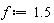 f := 1.5