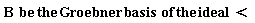 "B  be the Groebner basis  of the ideal  <"