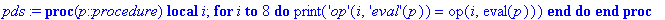 pds := proc (p::procedure) local i; for i to 8 do print(('op')(i,('eval')(p)) = op(i,eval(p))) end do end proc