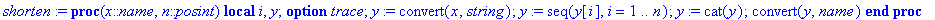 shorten := proc (x::name, n::posint) local i, y; option trace; y := convert(x,string); y := seq(y[i],i = 1 .. n); y := cat(y); convert(y,name) end proc