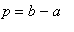 p = b-a