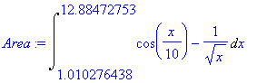 Area := Int(cos(1/10*x)-1/(x^(1/2)),x = 1.010276438 .. 12.88472753)