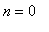 n = 0