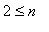 2 <= n
