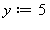 y := 5