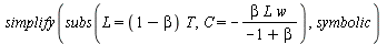simplify(subs(L = `*`(`+`(1, `-`(beta)), `*`(T)), C = `+`(`-`(`/`(`*`(beta, `*`(L, `*`(w))), `*`(`+`(`-`(1), beta)))))), symbolic)
