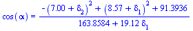cos(alpha) = `/`(`*`(`+`(`-`(`*`(`^`(`+`(7.00, delta[2]), 2))), `*`(`^`(`+`(8.57, delta[1]), 2)), 91.3936)), `*`(`+`(163.8584, `*`(19.12, `*`(delta[1])))))
