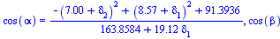 cos(alpha) = `/`(`*`(`+`(`-`(`*`(`^`(`+`(7.00, delta[2]), 2))), `*`(`^`(`+`(8.57, delta[1]), 2)), 91.3936)), `*`(`+`(163.8584, `*`(19.12, `*`(delta[1]))))), cos(beta) = `/`(`*`(`+`(`-`(`*`(`^`(`+`(8.5...