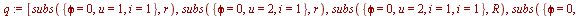 `assign`(q, [subs({phi = 0, u = 1, i = 1}, r), subs({phi = 0, u = 2, i = 1}, r), subs({phi = 0, u = 2, i = 1, i = 1}, R), subs({phi = 0, u = 1, i = 1}, R)])