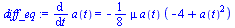 Typesetting:-mprintslash([`assign`(diff_eq, diff(a(t), t) = `+`(`-`(`*`(`/`(1, 8), `*`(mu, `*`(a(t), `*`(`+`(`-`(4), `*`(`^`(a(t), 2))))))))))], [diff(a(t), t) = `+`(`-`(`*`(`/`(1, 8), `*`(mu, `*`(a(t...