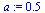 Typesetting:-mprintslash([`assign`(a, .5)], [.5])