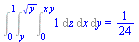Int(1, [z = 0 .. `*`(x, `*`(y)), x = y .. `*`(`^`(y, `/`(1, 2))), y = 0 .. 1]) = `/`(1, 24)