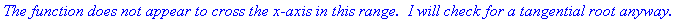 `The function does not appear to cross the x-axis i...