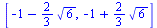 [`+`(`-`(1), `-`(`*`(`/`(2, 3), `*`(`^`(6, `/`(1, 2)))))), `+`(`-`(1), `*`(`/`(2, 3), `*`(`^`(6, `/`(1, 2)))))]