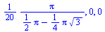 `+`(`/`(`*`(`/`(1, 20), `*`(Pi)), `*`(`+`(`*`(`/`(1, 2), `*`(Pi)), `-`(`*`(`/`(1, 4), `*`(Pi, `*`(`^`(3, `/`(1, 2)))))))))), 0, 0