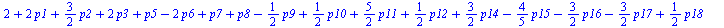 `+`(2, `*`(2, `*`(p1)), `*`(`/`(3, 2), `*`(p2)), `*`(2, `*`(p3)), p5, `-`(`*`(2, `*`(p6))), p7, p8, `-`(`*`(`/`(1, 2), `*`(p9))), `*`(`/`(1, 2), `*`(p10)), `*`(`/`(5, 2), `*`(p11)), `*`(`/`(1, 2), `*`...