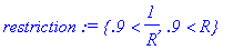 restriction := {.9 < 1/R, .9 < R}