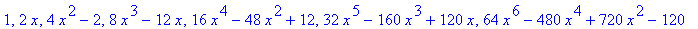 1, 2*x, 4*x^2-2, 8*x^3-12*x, 16*x^4-48*x^2+12, 32*x^5-160*x^3+120*x, 64*x^6-480*x^4+720*x^2-120