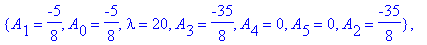 koef := {A[0] = -1, A[1] = -5/2, lambda = 12, A[3] = 0, A[4] = 0, A[5] = 0, A[2] = -5/2}, {lambda = 42, A[2] = 21/4, A[0] = -21/16, A[1] = -21/16, A[3] = 21/4, A[4] = -231/16, A[5] = -231/16}, {A[2] = ...