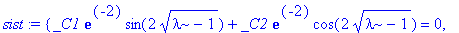sist := {_C1*exp(-2)*sin(2*sqrt(lambda-1))+_C2*exp(-2)*cos(2*sqrt(lambda-1)) = 0, _C1*exp(-1)*sin(sqrt(lambda-1))+_C2*exp(-1)*cos(sqrt(lambda-1)) = 0}