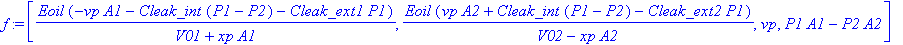 f := [Eoil/(V01+xp*A1)*(-vp*A1-Cleak_int*(P1-P2)-Cleak_ext1*P1), Eoil/(V02-xp*A2)*(vp*A2+Cleak_int*(P1-P2)-Cleak_ext2*P1), vp, P1*A1-P2*A2]