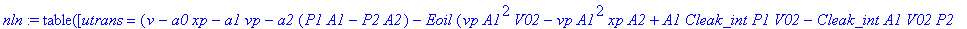 nln := TABLE([utrans = (v-a0*xp-a1*vp-a2*(P1*A1-P2*A2)-Eoil*(vp*A1^2*V02-vp*A1^2*xp*A2+A1*Cleak_int*P1*V02-Cleak_int*A1*V02*P2+A1*V02*Cleak_ext1*P1-A1*Cleak_ext1*P1*xp*A2+vp*A2^2*V01+vp*A1*xp*A2^2+A2*C...