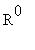 R^0