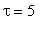 tau = 5