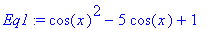 Eq1 := cos(x)^2-5*cos(x)+1