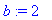 b := 2
