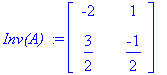 `Inv(A) ` := matrix([[-2, 1], [3/2, -1/2]])