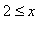 2 <= x