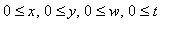 0 <= x, 0 <= y, 0 <= w, 0 <= t