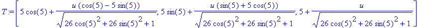 T := vector([5*cos(5)+u*(cos(5)-5*sin(5))/(sqrt(26*cos(5)^2+26*sin(5)^2+1)), 5*sin(5)+u*(sin(5)+5*cos(5))/(sqrt(26*cos(5)^2+26*sin(5)^2+1)), 5+u/(sqrt(26*cos(5)^2+26*sin(5)^2+1))])