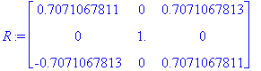 R := matrix([[.7071067811, 0, .7071067813], [0, 1., 0], [-.7071067813, 0, .7071067811]])
