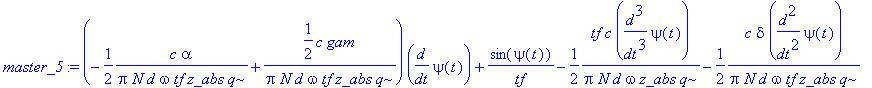 master_5 := (-1/2*c*alpha/(Pi*N*d*omega*tf*z_abs*q)+1/2*c*gam/(Pi*N*d*omega*tf*z_abs*q))*diff(psi(t),t)+sin(psi(t))/tf-1/2*tf*c*diff(psi(t),`$`(t,3))/(Pi*N*d*omega*z_abs*q)-1/2*c*delta*diff(psi(t),`$`(...