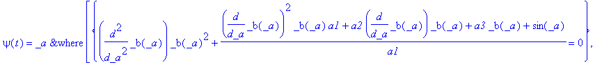 psi(t) = `&where`(_a,[{diff(_b(_a),`$`(_a,2))*_b(_a)^2+(diff(_b(_a),_a)^2*_b(_a)*a1+a2*diff(_b(_a),_a)*_b(_a)+a3*_b(_a)+sin(_a))/a1 = 0}, {_b(_a) = diff(psi(t),t), _a = psi(t)}, {t = Int(1/_b(_a),_a)+_...