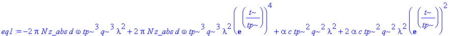 eq1 := -2*Pi*N*z_abs*d*omega*tp^3*q^3*lambda^2+2*Pi*N*z_abs*d*omega*tp^3*q^3*lambda^2*exp(t/tp)^4+alpha*c*tp^2*q^2*lambda^2+2*alpha*c*tp^2*q^2*lambda^2*exp(t/tp)^2+alpha*c*tp^2*q^2*lambda^2*exp(t/tp)^4...
