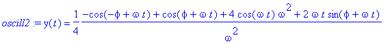 oscill2 := y(t) = 1/4*(-cos(-phi+omega*t)+cos(phi+omega*t)+4*cos(omega*t)*omega^2+2*omega*t*sin(phi+omega*t))/(omega^2)