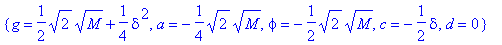 {phi = 1/2*sqrt(2)*sqrt(M), a = 1/4*sqrt(2)*sqrt(M), g = -1/2*sqrt(2)*sqrt(M)+1/4*delta^2, c = -1/2*delta, d = 0}, {g = 1/2*sqrt(2)*sqrt(M)+1/4*delta^2, a = -1/4*sqrt(2)*sqrt(M), phi = -1/2*sqrt(2)*sqr...