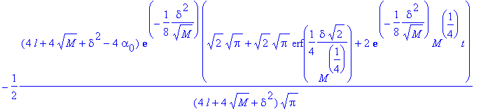 -1/2*(4*l+4*sqrt(M)+delta^2-4*alpha[0])*exp(-1/8*delta^2/(sqrt(M)))*(sqrt(2)*sqrt(Pi)+sqrt(2)*sqrt(Pi)*erf(1/4*delta*sqrt(2)/(M^(1/4)))+2*exp(-1/8*delta^2/(sqrt(M)))*M^(1/4)*t)/((4*l+4*sqrt(M)+delta^2)...