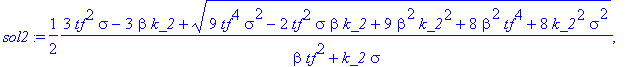sol2 := 1/2*(3*tf^2*sigma-3*beta*k_2+sqrt(9*tf^4*sigma^2-2*tf^2*sigma*beta*k_2+9*beta^2*k_2^2+8*beta^2*tf^4+8*k_2^2*sigma^2))/(beta*tf^2+k_2*sigma), 1/2*(3*tf^2*sigma-3*beta*k_2-sqrt(9*tf^4*sigma^2-2*t...