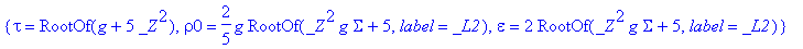 sol := {tau = RootOf(_Z^2+g), rho0 = 2*RootOf(Sigma*_Z^2+g,label = _L1), epsilon = -2/3*RootOf(Sigma*_Z^2+g,label = _L1)/g}, {epsilon = epsilon, tau = 0, rho0 = 0}, {tau = RootOf(g+5*_Z^2), rho0 = 2/5*...