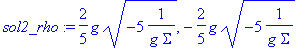 sol2_rho := 2/5*g*sqrt(-5*1/(g*Sigma)), -2/5*g*sqrt(-5*1/(g*Sigma))
